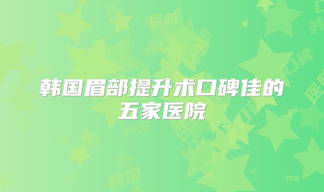 韩国眉部提升术口碑佳的五家医院