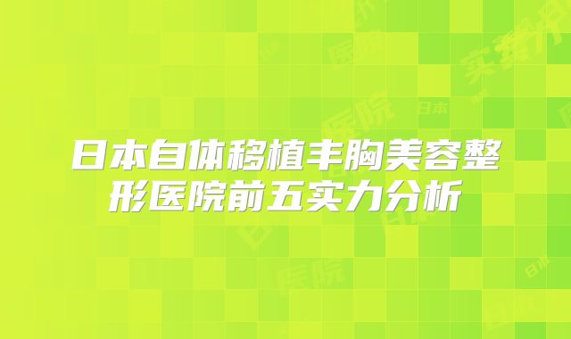 日本自体移植丰胸美容整形医院前五实力分析