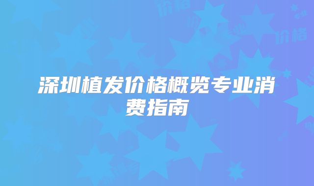 深圳植发价格概览专业消费指南