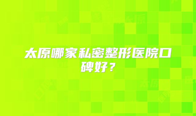 太原哪家私密整形医院口碑好？