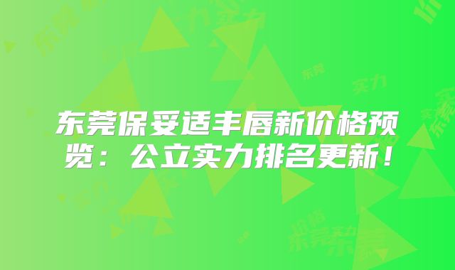 东莞保妥适丰唇新价格预览：公立实力排名更新！