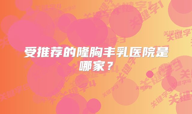 受推荐的隆胸丰乳医院是哪家？