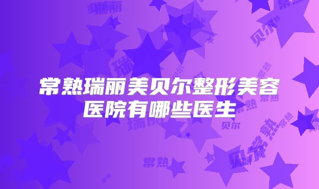 常熟瑞丽美贝尔整形美容医院有哪些医生