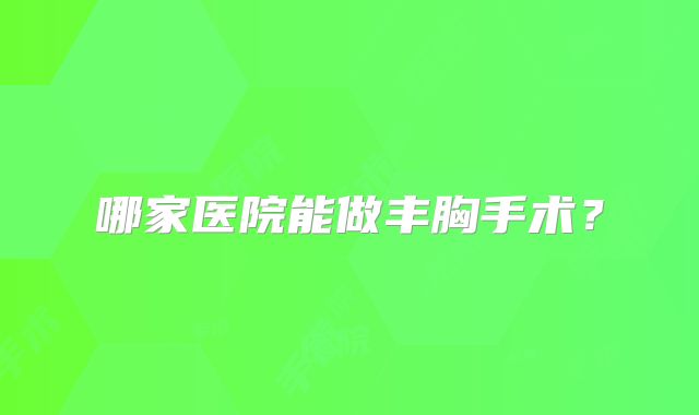 哪家医院能做丰胸手术？