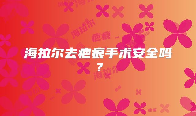 海拉尔去疤痕手术安全吗？