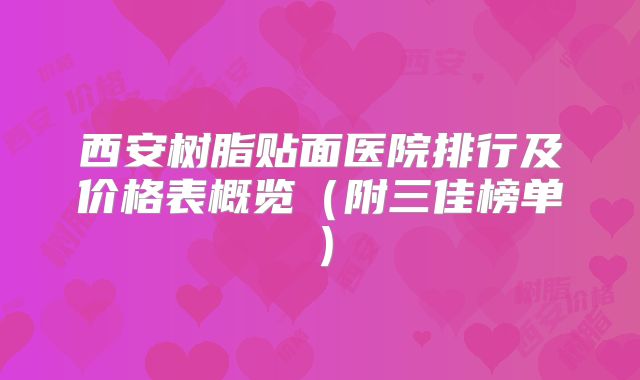 西安树脂贴面医院排行及价格表概览（附三佳榜单）