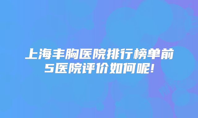 上海丰胸医院排行榜单前5医院评价如何呢!