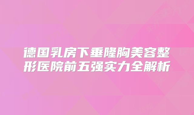 德国乳房下垂隆胸美容整形医院前五强实力全解析