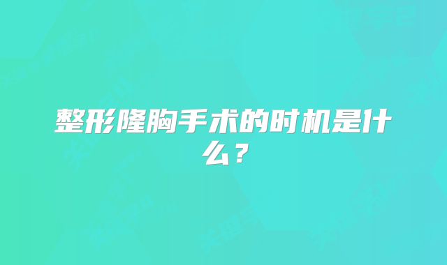 整形隆胸手术的时机是什么？
