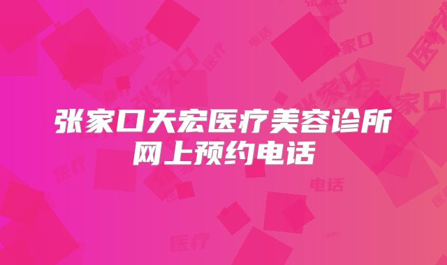 张家口天宏医疗美容诊所网上预约电话