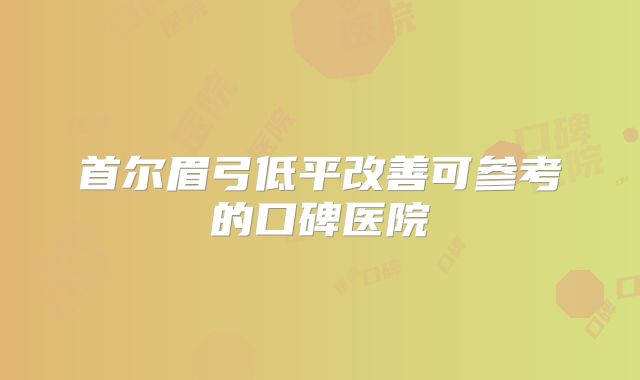 首尔眉弓低平改善可参考的口碑医院