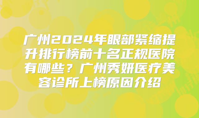 广州2024年眼部紧缩提升排行榜前十名正规医院有哪些？广州秀妍医疗美容诊所上榜原因介绍