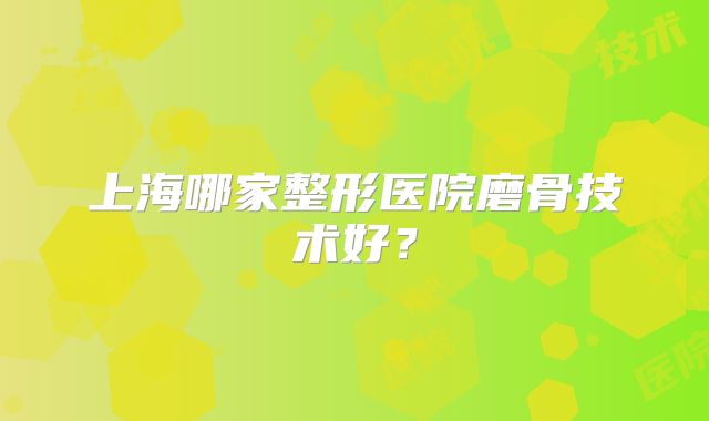 上海哪家整形医院磨骨技术好？