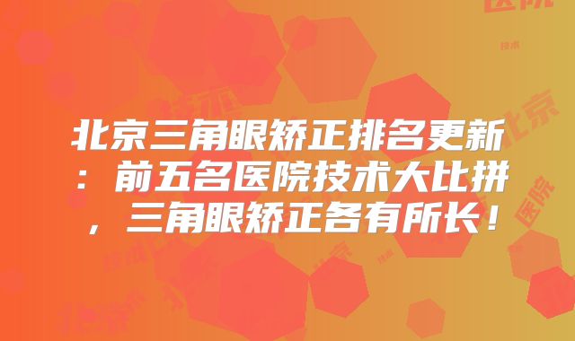 北京三角眼矫正排名更新：前五名医院技术大比拼，三角眼矫正各有所长！