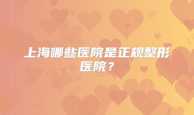 上海哪些医院是正规整形医院？