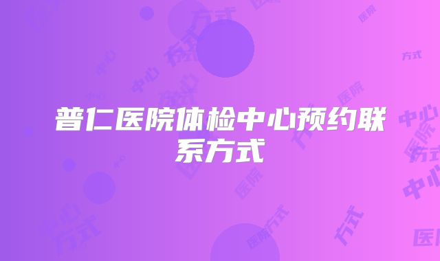 普仁医院体检中心预约联系方式