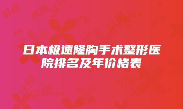日本极速隆胸手术整形医院排名及年价格表