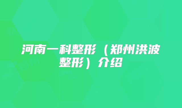 河南一科整形（郑州洪波整形）介绍