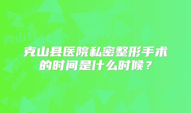 克山县医院私密整形手术的时间是什么时候？