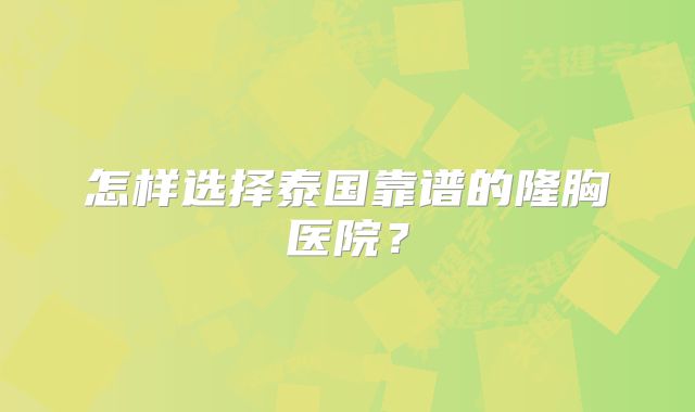 怎样选择泰国靠谱的隆胸医院？