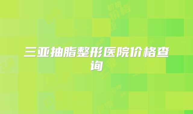 三亚抽脂整形医院价格查询