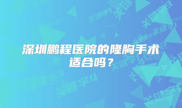 深圳鹏程医院的隆胸手术适合吗？