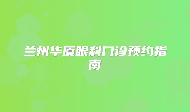 兰州华厦眼科门诊预约指南