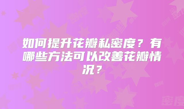 如何提升花瓣私密度？有哪些方法可以改善花瓣情况？