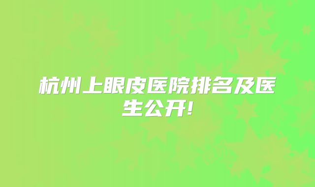 杭州上眼皮医院排名及医生公开!