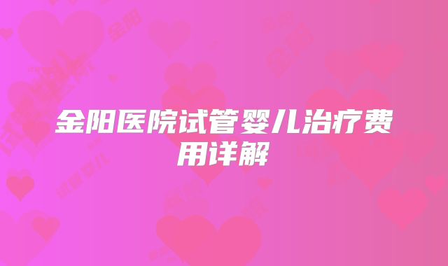 金阳医院试管婴儿治疗费用详解