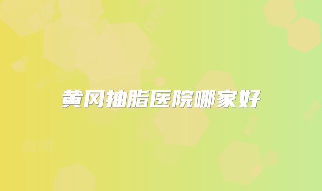 黄冈抽脂医院哪家好