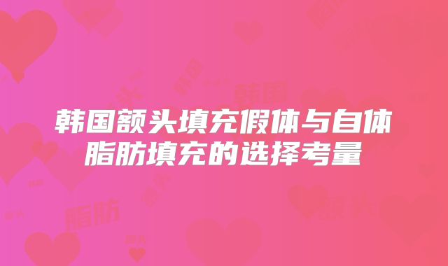 韩国额头填充假体与自体脂肪填充的选择考量