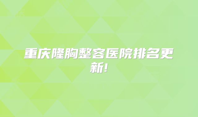 重庆隆胸整容医院排名更新!