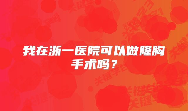 我在浙一医院可以做隆胸手术吗？