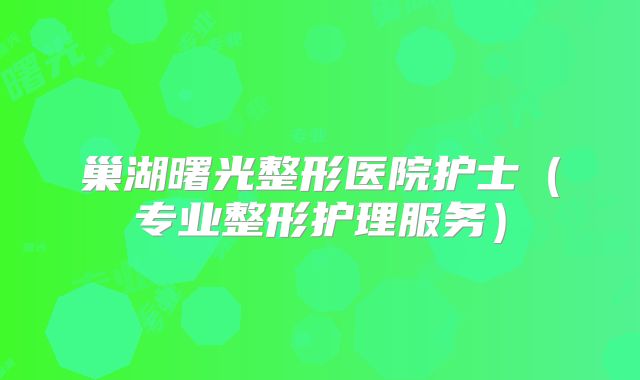 巢湖曙光整形医院护士（专业整形护理服务）