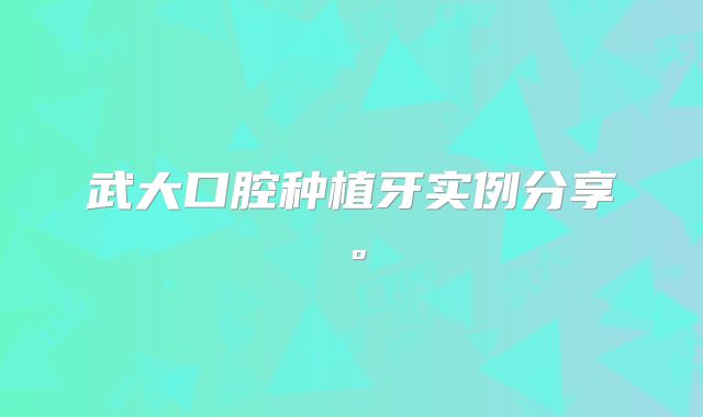武大口腔种植牙实例分享。