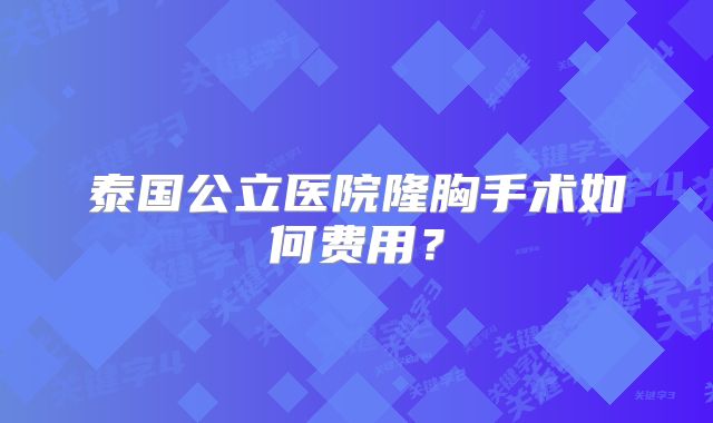 泰国公立医院隆胸手术如何费用？