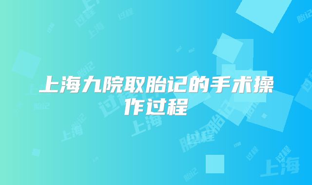 上海九院取胎记的手术操作过程