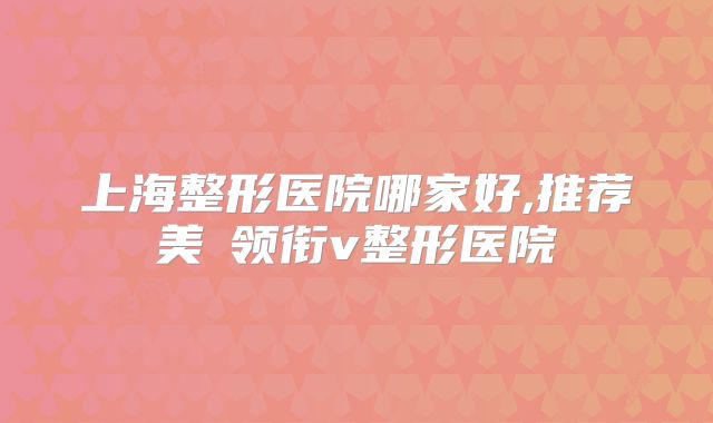 上海整形医院哪家好,推荐美來领衔v整形医院