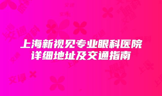 上海新视见专业眼科医院详细地址及交通指南