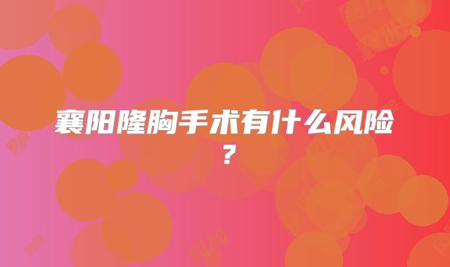襄阳隆胸手术有什么风险？