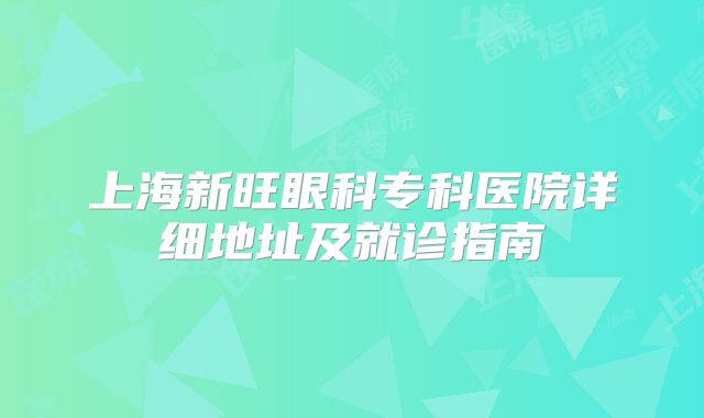 上海新旺眼科专科医院详细地址及就诊指南