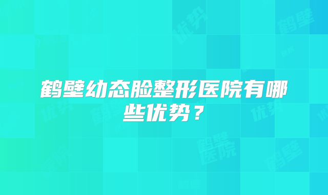 鹤壁幼态脸整形医院有哪些优势？