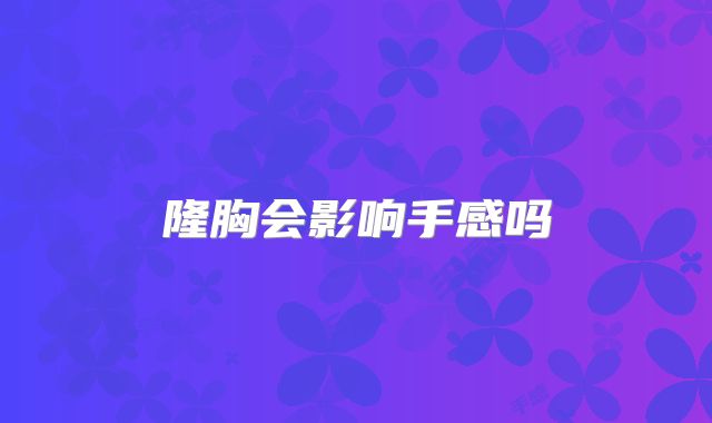 隆胸会影响手感吗