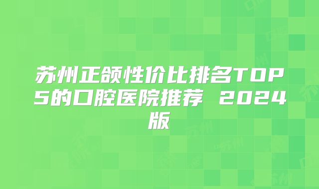 苏州正颌性价比排名TOP5的口腔医院推荐 2024版
