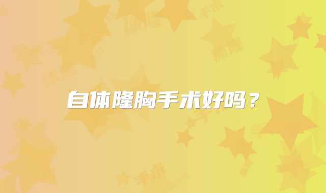 自体隆胸手术好吗？