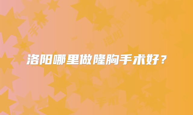 洛阳哪里做隆胸手术好？