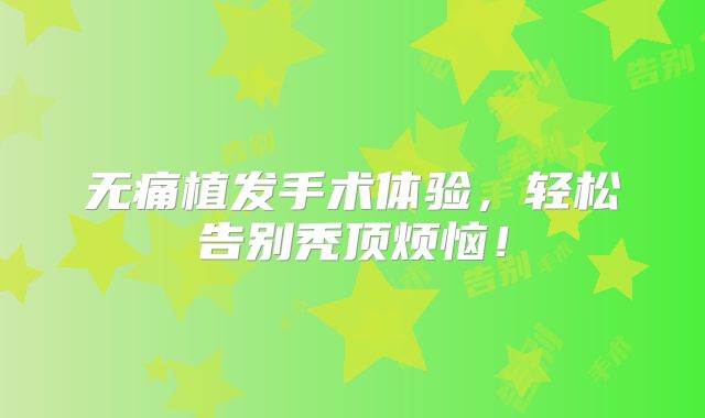 无痛植发手术体验，轻松告别秃顶烦恼！