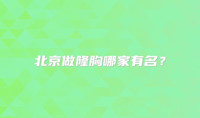 北京做隆胸哪家有名？
