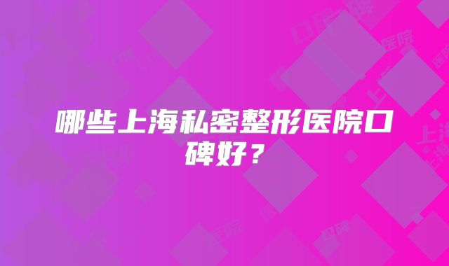 哪些上海私密整形医院口碑好？